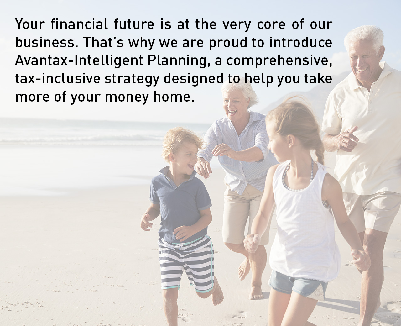 Your financial future is at the very core of our business. That's why we are proud to introduce Avantax-Intelligent Planning, a comprehensive, tax-inclusive strategy designed to help you take more of your money home.